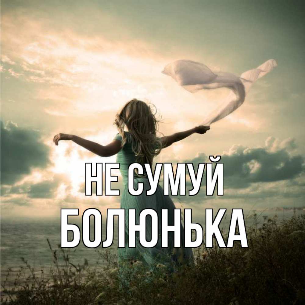 Открытка на каждый день з підписом, Болюнька Не сумуй красивая девушка  в платье Прикольна листівка з побажанням онлайн скачати безкоштовно 