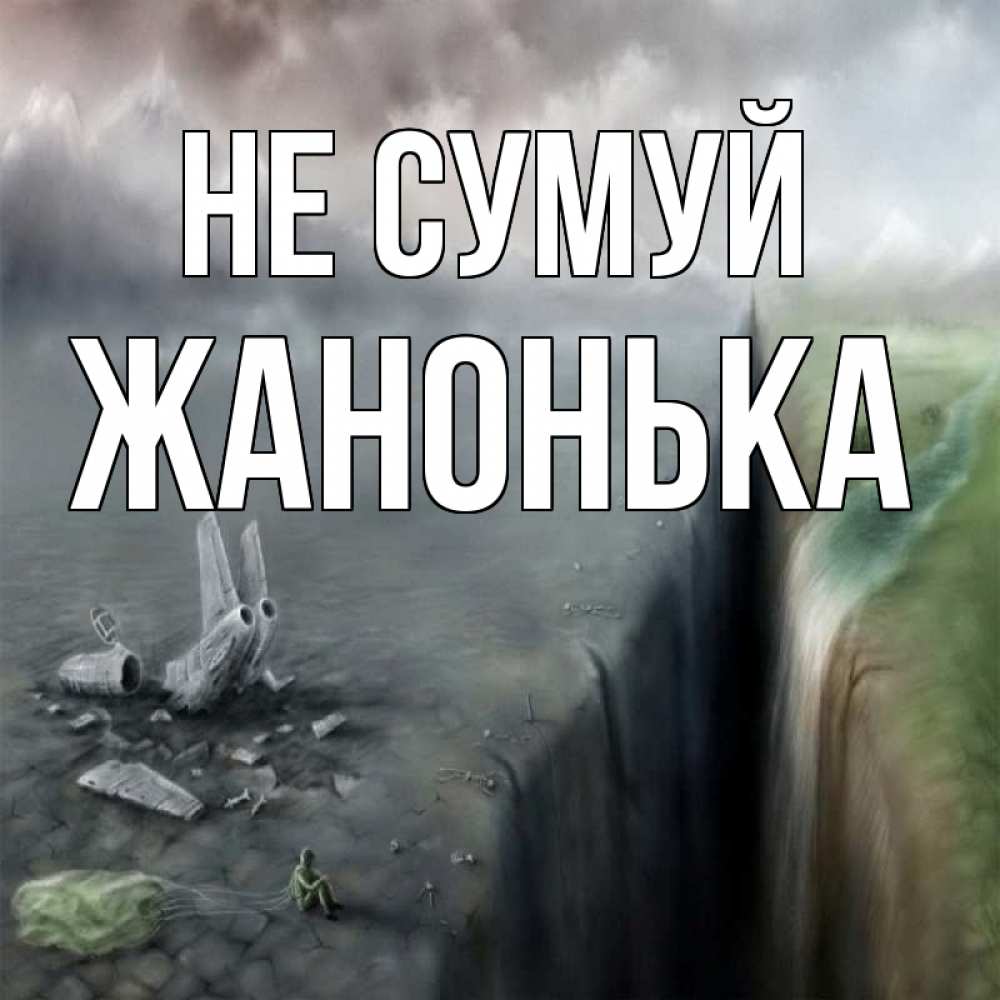Открытка на каждый день з підписом, Жанонька Не сумуй все спаслись. Прикольна листівка з побажанням онлайн скачати безкоштовно 