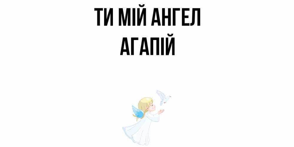 Открытка на каждый день з підписом, Агапій Ти мій ангел ангел, голубь Прикольна листівка з побажанням онлайн скачати безкоштовно 