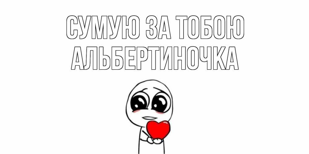 Открытка на каждый день з підписом, Альбертиночка Сумую за тобою я очень соскучился по тебе с тролль фейсом Прикольна листівка з побажанням онлайн скачати безкоштовно 