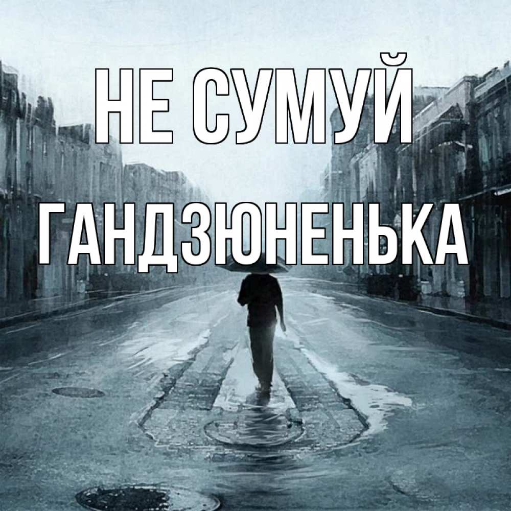 Открытка на каждый день з підписом, Гандзюненька Не сумуй опустевшая улица Прикольна листівка з побажанням онлайн скачати безкоштовно 