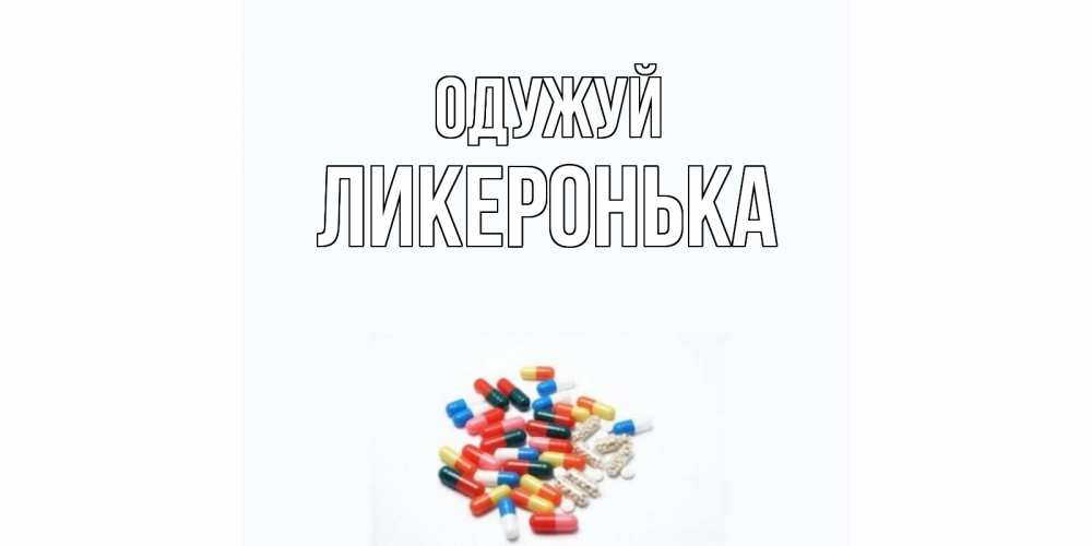 Открытка на каждый день з підписом, Ликеронька Одужуй таблетки Прикольна листівка з побажанням онлайн скачати безкоштовно 