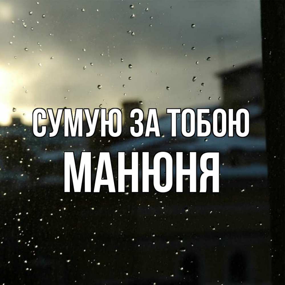 Открытка на каждый день з підписом, Манюня Сумую за тобою капли на стекле Прикольна листівка з побажанням онлайн скачати безкоштовно 