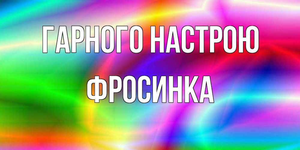 Открытка на каждый день з підписом, Фросинка Гарного настрою радуга Прикольна листівка з побажанням онлайн скачати безкоштовно 
