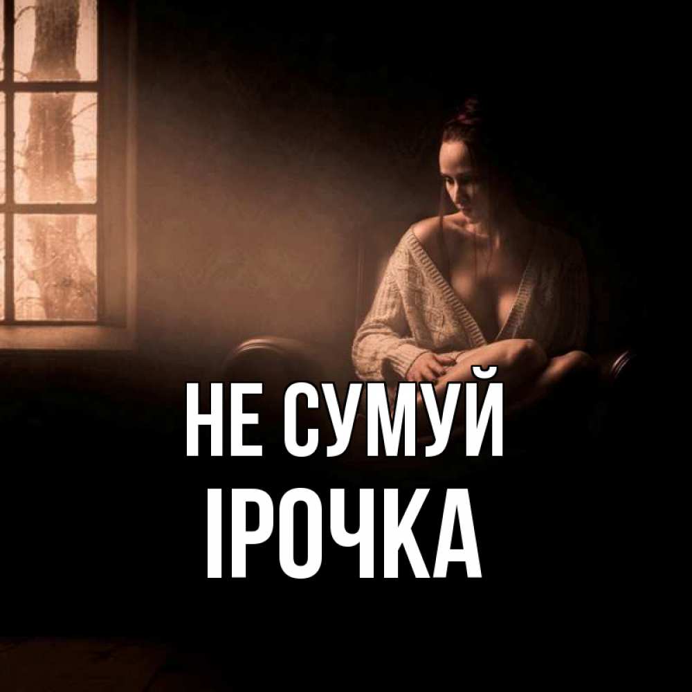 Открытка на каждый день з підписом, Ірочка Не сумуй сидя у окна Прикольна листівка з побажанням онлайн скачати безкоштовно 