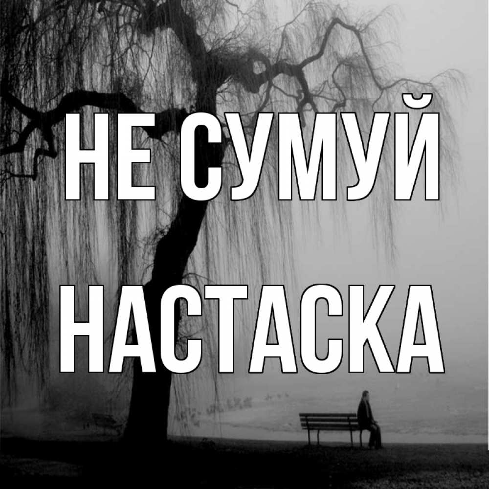 Открытка на каждый день з підписом, Настаска Не сумуй висящие ветки дерева и лавочка под деревом Прикольна листівка з побажанням онлайн скачати безкоштовно 