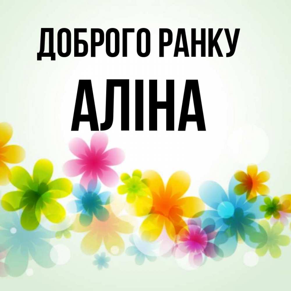 Открытка на каждый день з підписом, Аліна Доброго ранку позитивные цветочки Прикольна листівка з побажанням онлайн скачати безкоштовно 