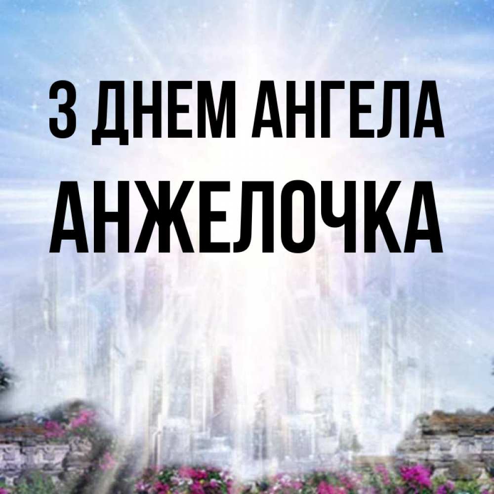 Открытка на каждый день з підписом, Анжелочка З Днем ангела небесный свет Прикольна листівка з побажанням онлайн скачати безкоштовно 