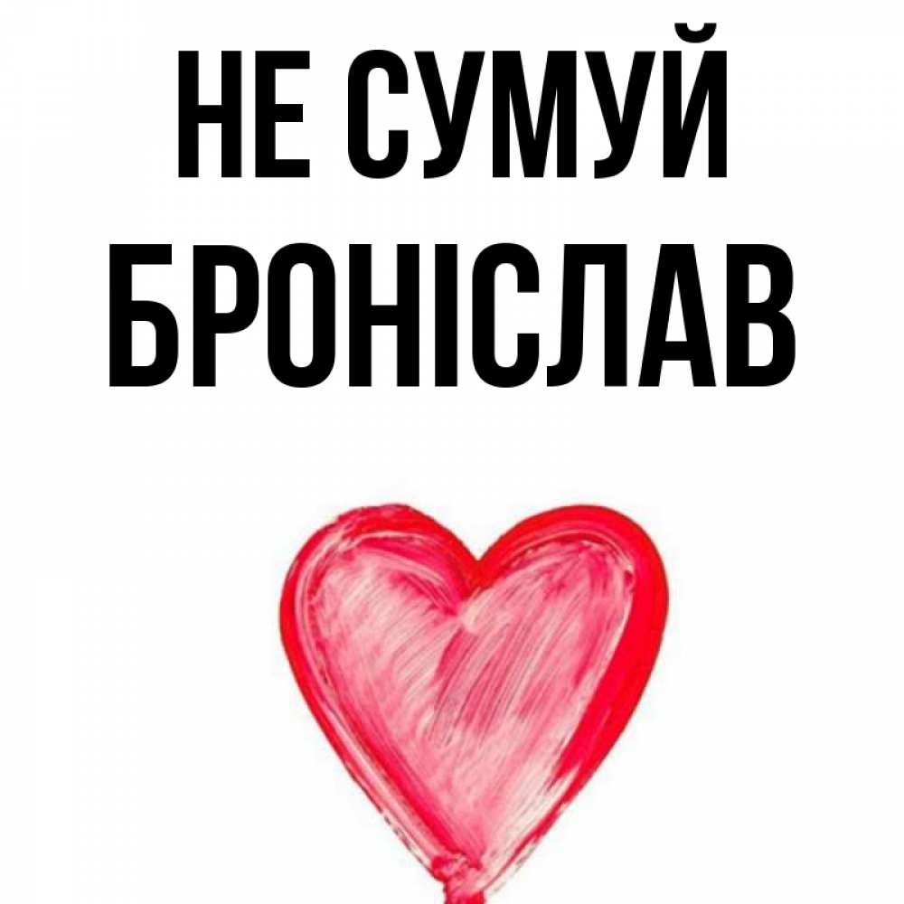 Открытка на каждый день з підписом, Броніслав Не сумуй сердечко Прикольна листівка з побажанням онлайн скачати безкоштовно 