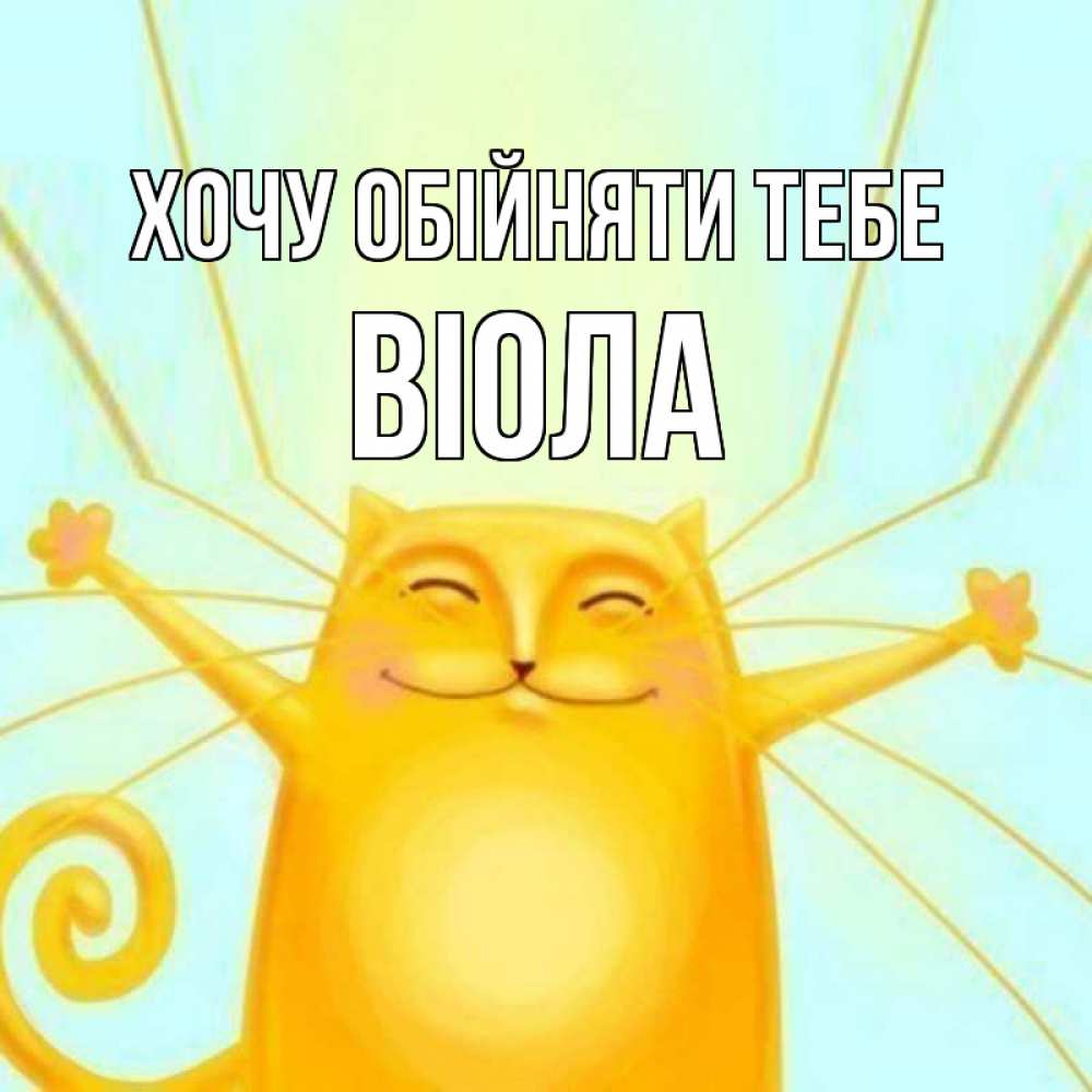 Открытка на каждый день з підписом, Віола Хочу обійняти тебе солнечный обнимашечный кот Прикольна листівка з побажанням онлайн скачати безкоштовно 
