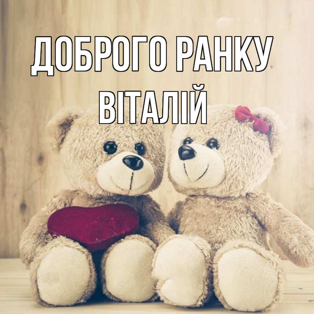 Открытка на каждый день з підписом, Віталій Доброго ранку для возлюбленных плюшевые мишки Прикольна листівка з побажанням онлайн скачати безкоштовно 
