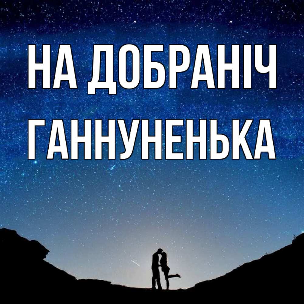 Открытка на каждый день з підписом, Ганнуненька На добраніч звездное небо и люди Прикольна листівка з побажанням онлайн скачати безкоштовно 