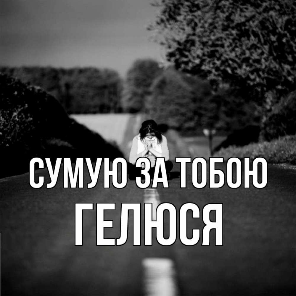 Открытка на каждый день з підписом, Гелюся Сумую за тобою фото Прикольна листівка з побажанням онлайн скачати безкоштовно 