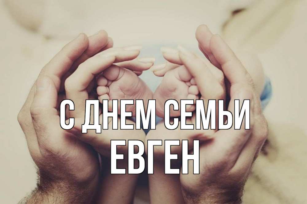 Открытка на каждый день з підписом, Евген С днем семьи Семья, малыш, руки Прикольна листівка з побажанням онлайн скачати безкоштовно 