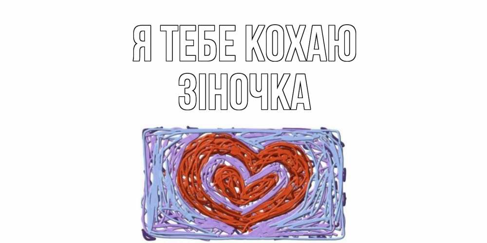 Открытка на каждый день з підписом, Зіночка Я тебе кохаю сердце Прикольна листівка з побажанням онлайн скачати безкоштовно 
