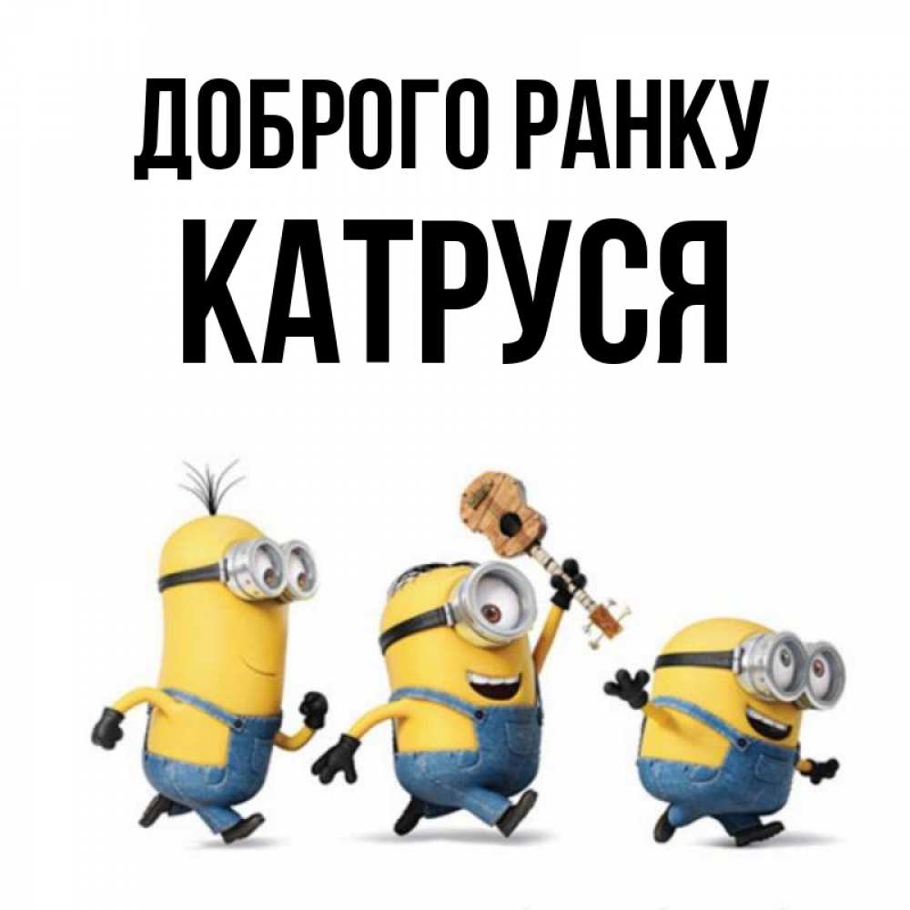 Открытка на каждый день з підписом, Катруся Доброго ранку миньоны и прекрасное утро Прикольна листівка з побажанням онлайн скачати безкоштовно 