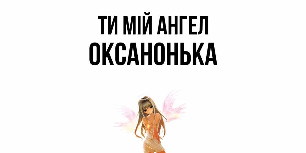 Открытка на каждый день з підписом, Оксанонька Ти мій ангел ангел, аниме Прикольна листівка з побажанням онлайн скачати безкоштовно 