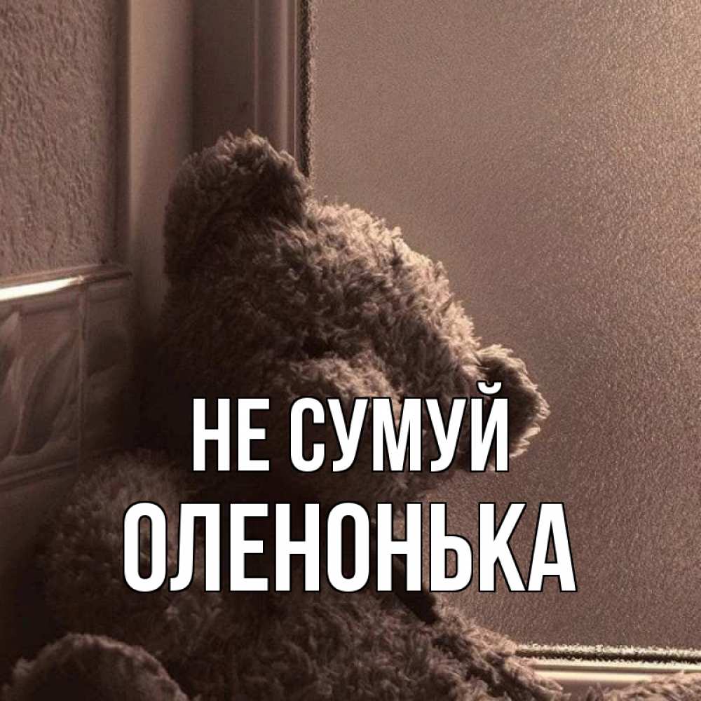 Открытка на каждый день з підписом, Оленонька Не сумуй стекол рефленое Прикольна листівка з побажанням онлайн скачати безкоштовно 