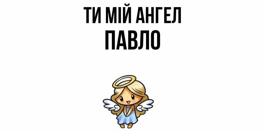 Открытка на каждый день з підписом, Павло Ти мій ангел ангел Прикольна листівка з побажанням онлайн скачати безкоштовно 