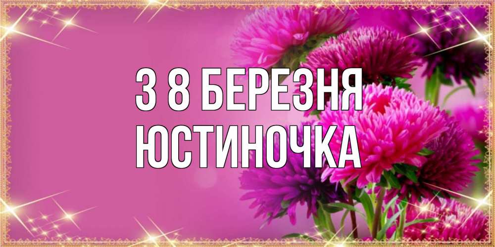 Открытка на каждый день з підписом, Юстиночка З 8 БЕРЕЗНЯ садовые цветы на 8 марта Прикольна листівка з побажанням онлайн скачати безкоштовно 