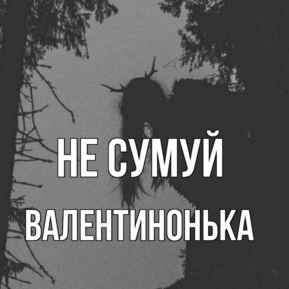 Открытка на каждый день з підписом, Валентинонька Не сумуй чудище лесное Прикольна листівка з побажанням онлайн скачати безкоштовно 