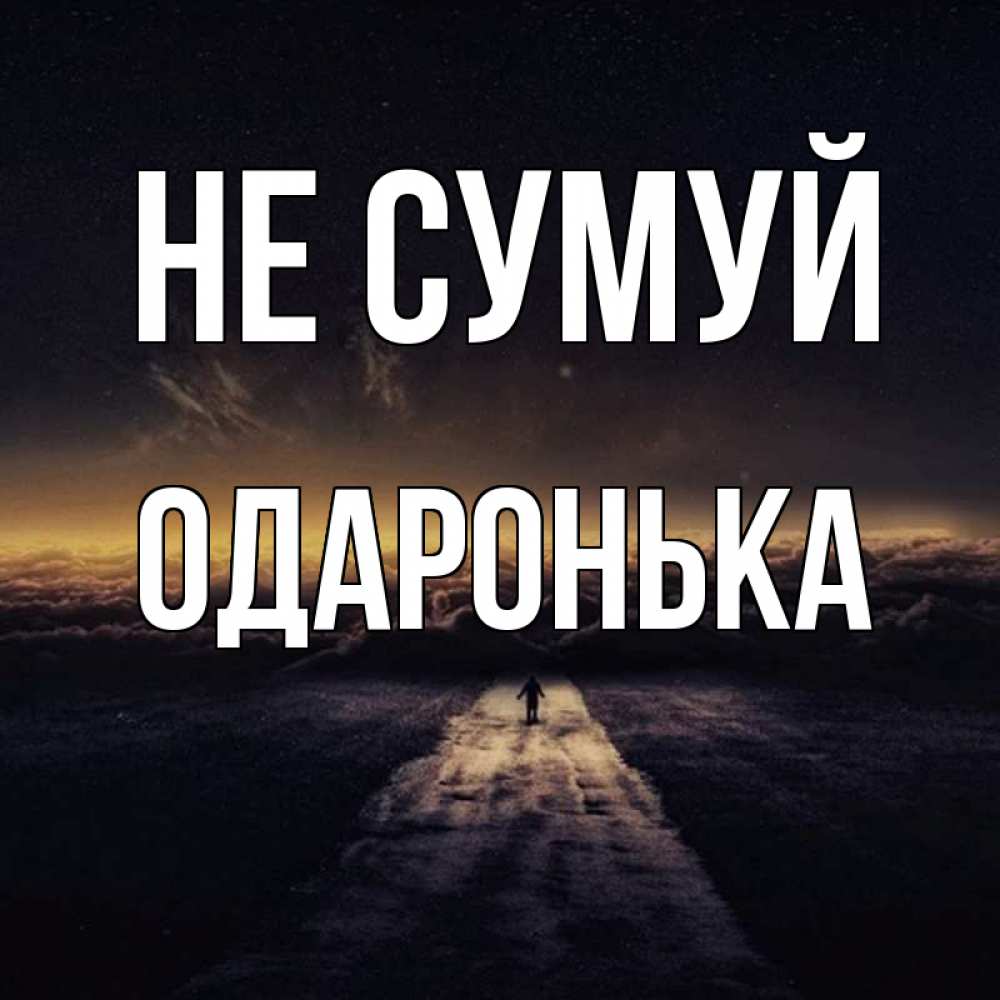 Открытка на каждый день з підписом, Одаронька Не сумуй дорога в никуда Прикольна листівка з побажанням онлайн скачати безкоштовно 