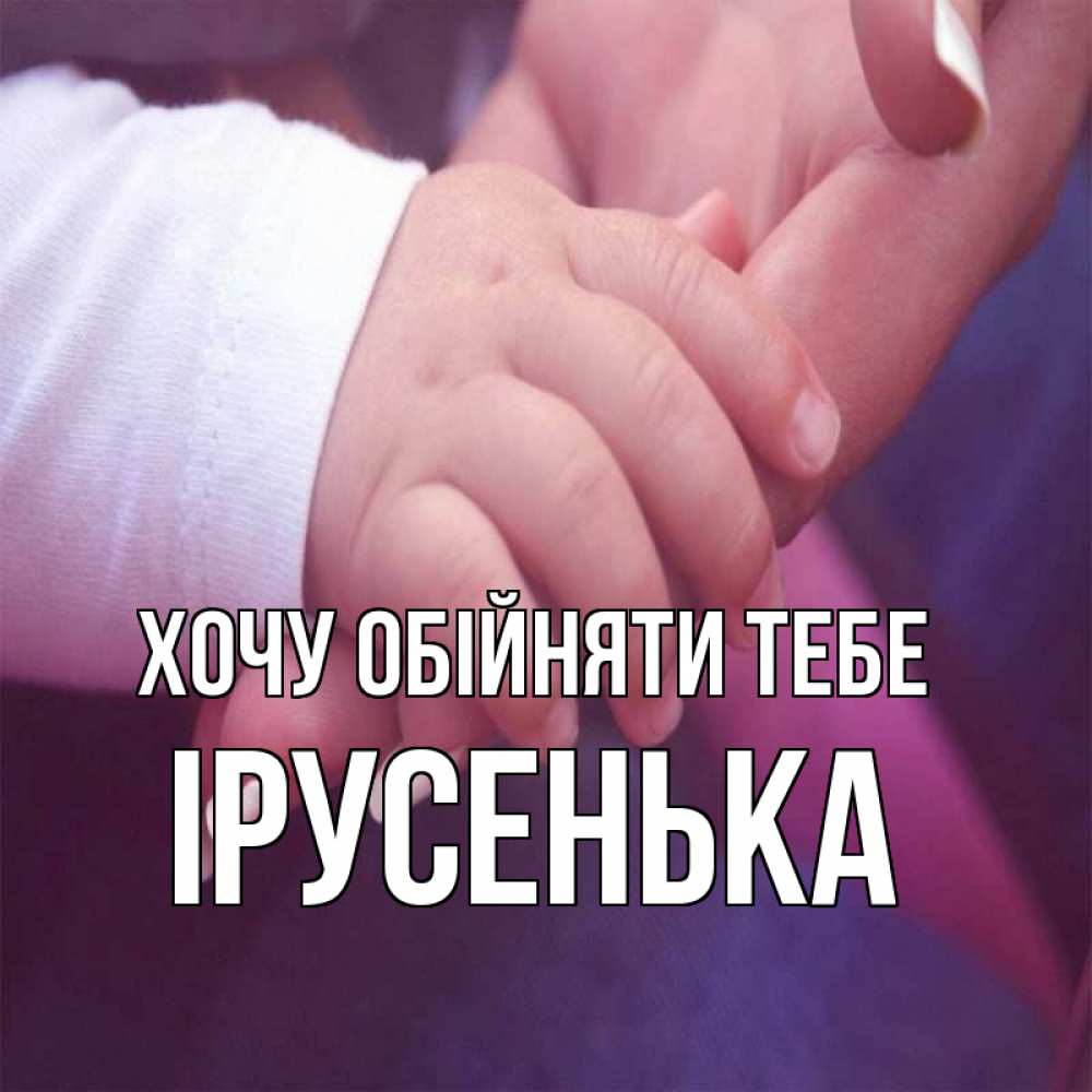 Открытка на каждый день з підписом, Ірусенька Хочу обійняти тебе мама с ребенком Прикольна листівка з побажанням онлайн скачати безкоштовно 