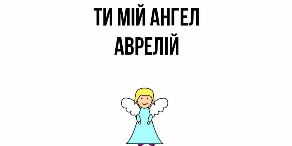 Открытка на каждый день з підписом, Аврелій Ти мій ангел ангел Прикольна листівка з побажанням онлайн скачати безкоштовно 
