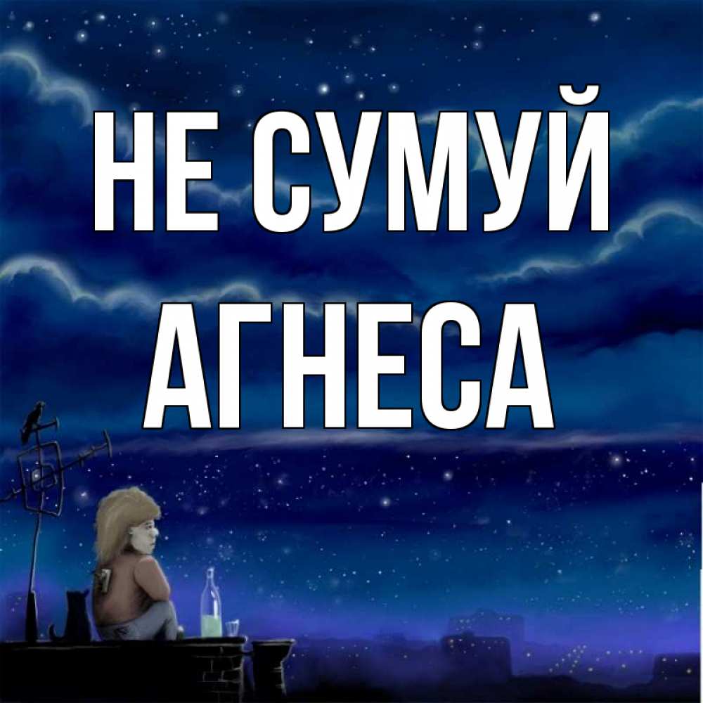 Открытка на каждый день з підписом, Агнеса Не сумуй город с крыши Прикольна листівка з побажанням онлайн скачати безкоштовно 