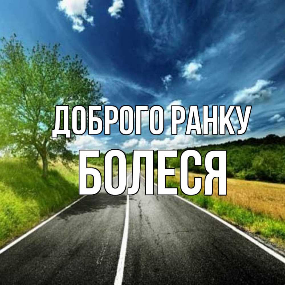 Открытка на каждый день з підписом, Болеся Доброго ранку дорога и небо Прикольна листівка з побажанням онлайн скачати безкоштовно 