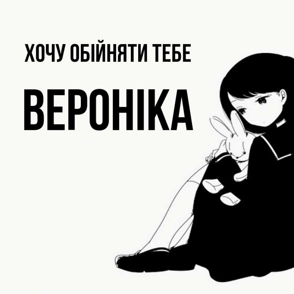 Открытка на каждый день з підписом, Вероніка Хочу обійняти тебе чернобелая картнка Прикольна листівка з побажанням онлайн скачати безкоштовно 