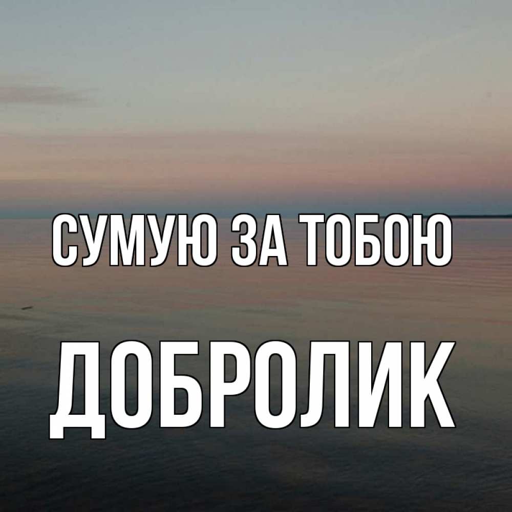 Открытка на каждый день з підписом, Добролик Сумую за тобою пусто Прикольна листівка з побажанням онлайн скачати безкоштовно 