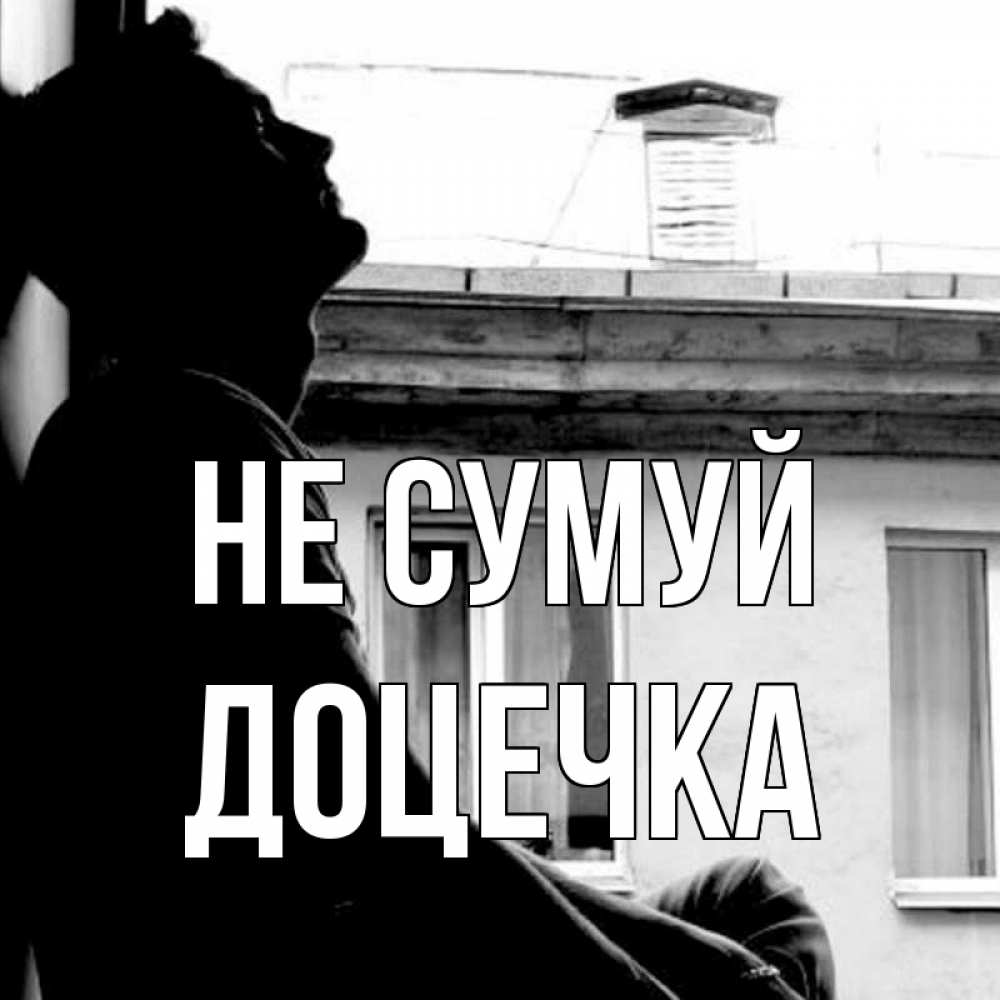 Открытка на каждый день з підписом, Доцечка Не сумуй старый дом Прикольна листівка з побажанням онлайн скачати безкоштовно 