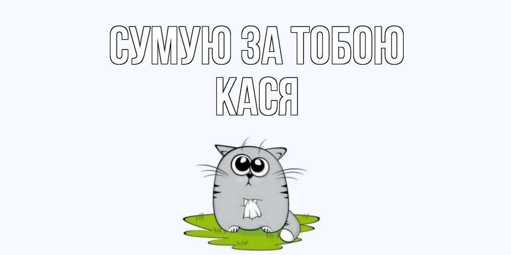 Открытка на каждый день з підписом, Кася Сумую за тобою открытки с котиками я по тебе скучаю с именем Прикольна листівка з побажанням онлайн скачати безкоштовно 