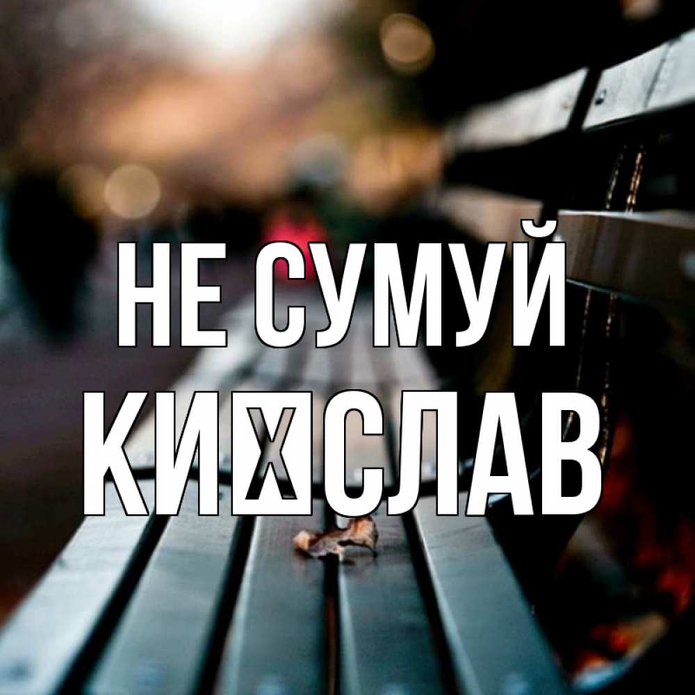 Открытка на каждый день з підписом, Києслав Не сумуй размытый фон Прикольна листівка з побажанням онлайн скачати безкоштовно 