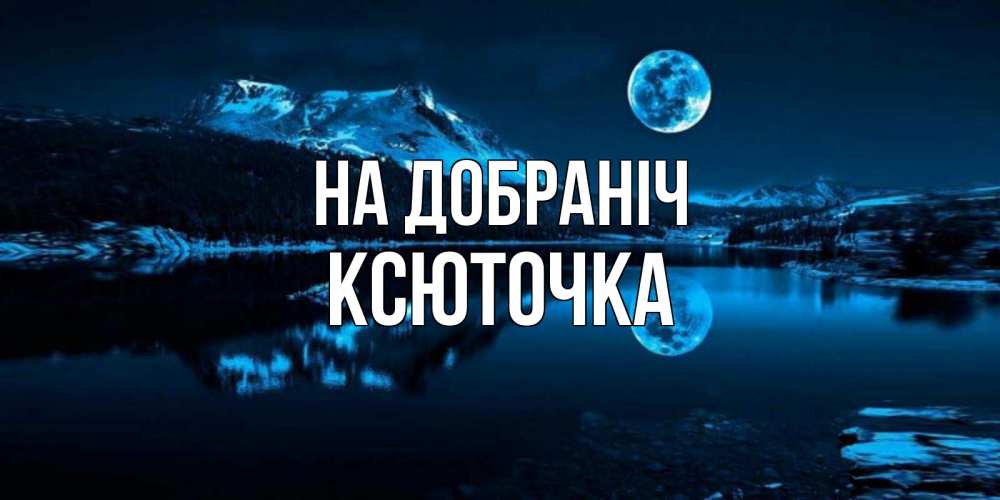 Открытка на каждый день з підписом, Ксюточка На добраніч луна, озеро, горы Прикольна листівка з побажанням онлайн скачати безкоштовно 