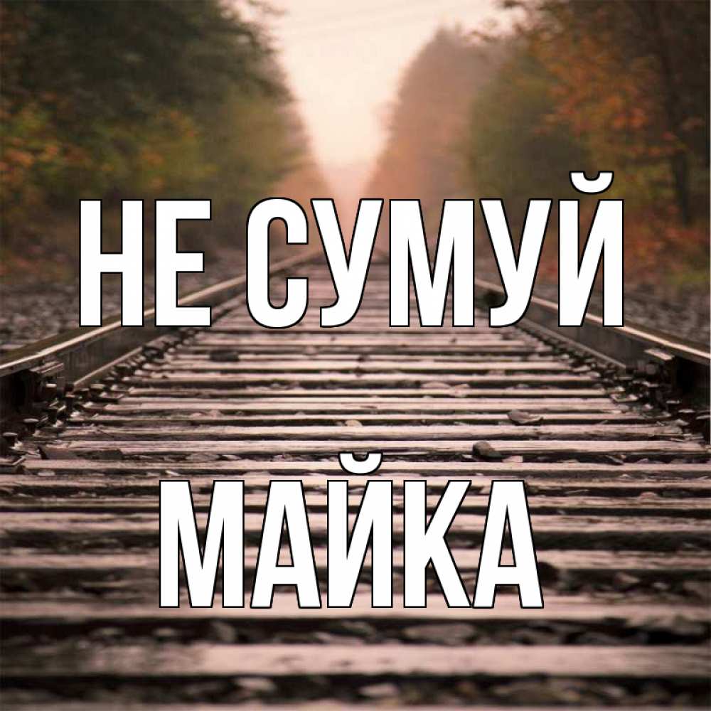 Открытка на каждый день з підписом, Майка Не сумуй лес и железная дорога Прикольна листівка з побажанням онлайн скачати безкоштовно 