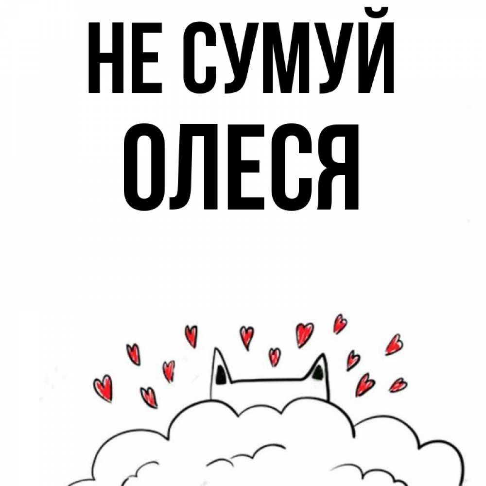 Открытка на каждый день з підписом, Олеся Не сумуй облако и ушки котика с сердечками Прикольна листівка з побажанням онлайн скачати безкоштовно 
