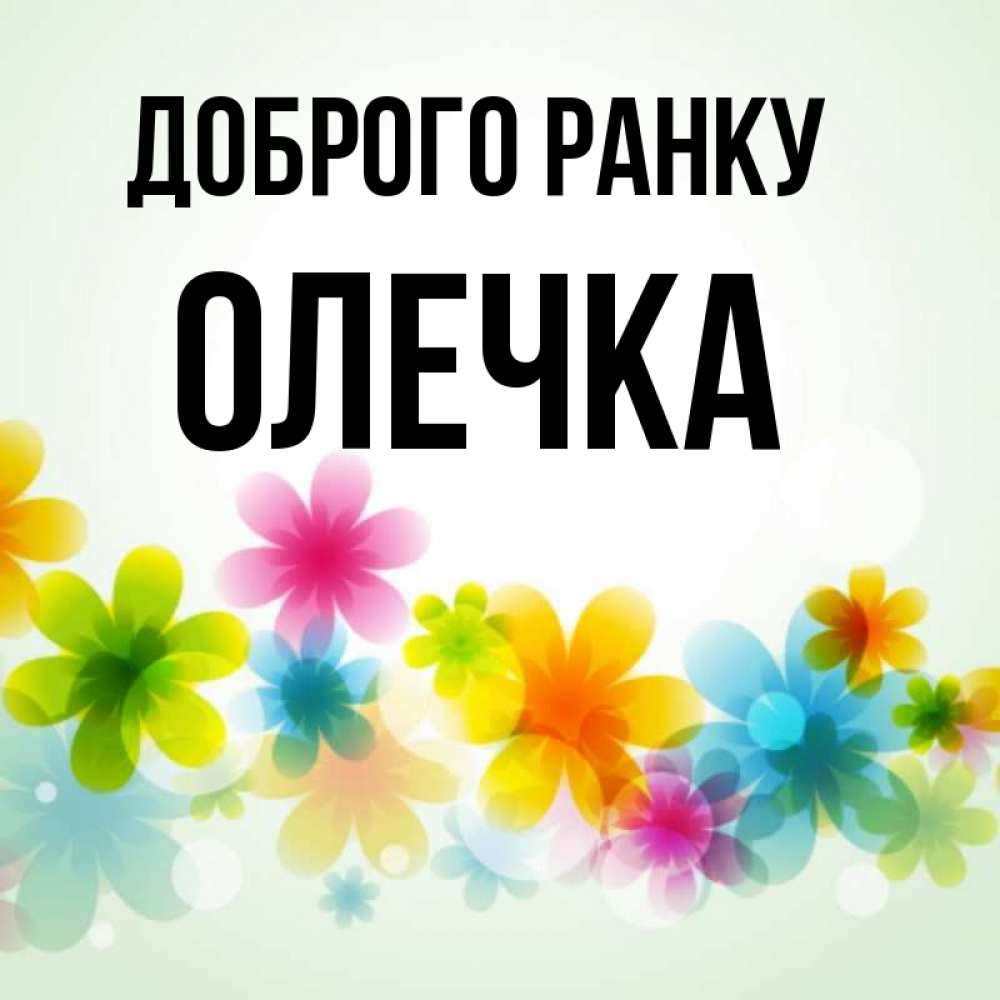 Открытка на каждый день з підписом, Олечка Доброго ранку позитивные цветочки Прикольна листівка з побажанням онлайн скачати безкоштовно 