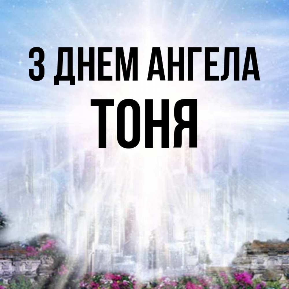 Открытка на каждый день з підписом, Тоня З Днем ангела небесный свет Прикольна листівка з побажанням онлайн скачати безкоштовно 