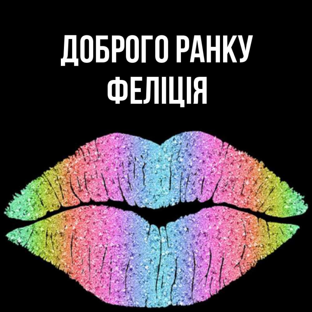 Открытка на каждый день з підписом, Феліція Доброго ранку радужные губы Прикольна листівка з побажанням онлайн скачати безкоштовно 
