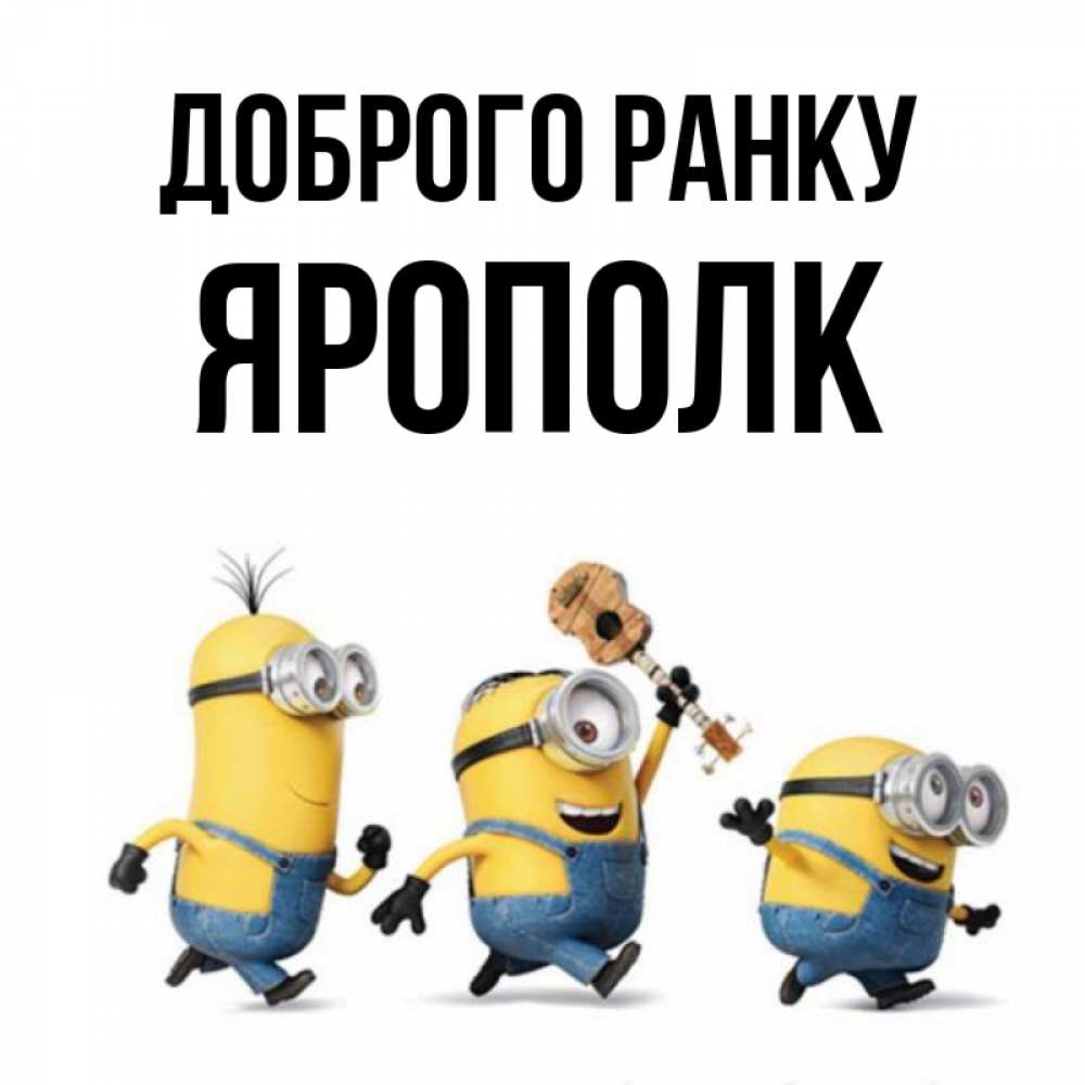 Открытка на каждый день з підписом, Ярополк Доброго ранку миньоны и прекрасное утро Прикольна листівка з побажанням онлайн скачати безкоштовно 