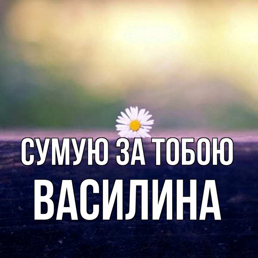 Открытка на каждый день з підписом, Василина Сумую за тобою приходи в гости Прикольна листівка з побажанням онлайн скачати безкоштовно 