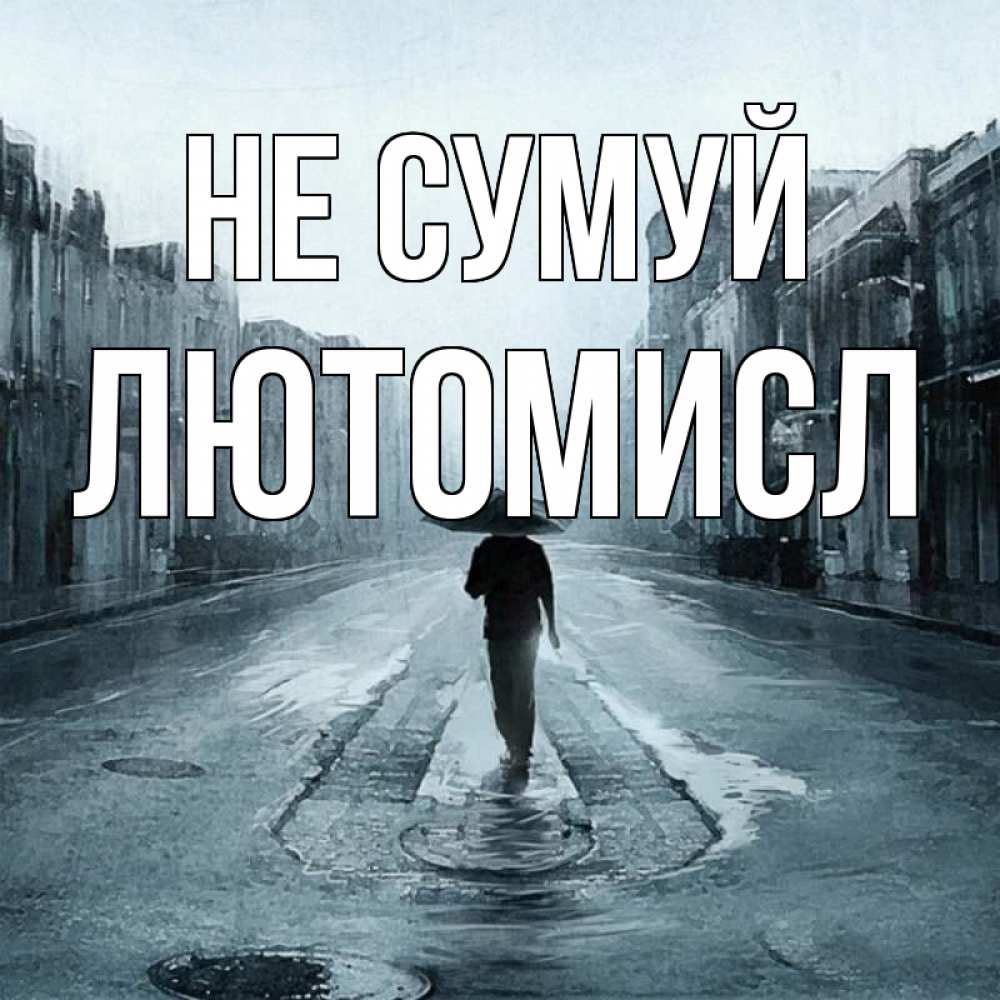 Открытка на каждый день з підписом, Лютомисл Не сумуй опустевшая улица Прикольна листівка з побажанням онлайн скачати безкоштовно 