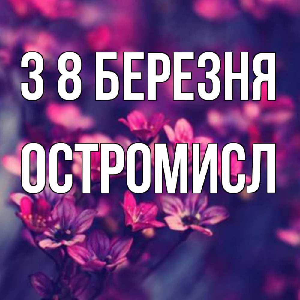 Открытка на каждый день з підписом, Остромисл З 8 БЕРЕЗНЯ небольшие цветы 1 Прикольна листівка з побажанням онлайн скачати безкоштовно 