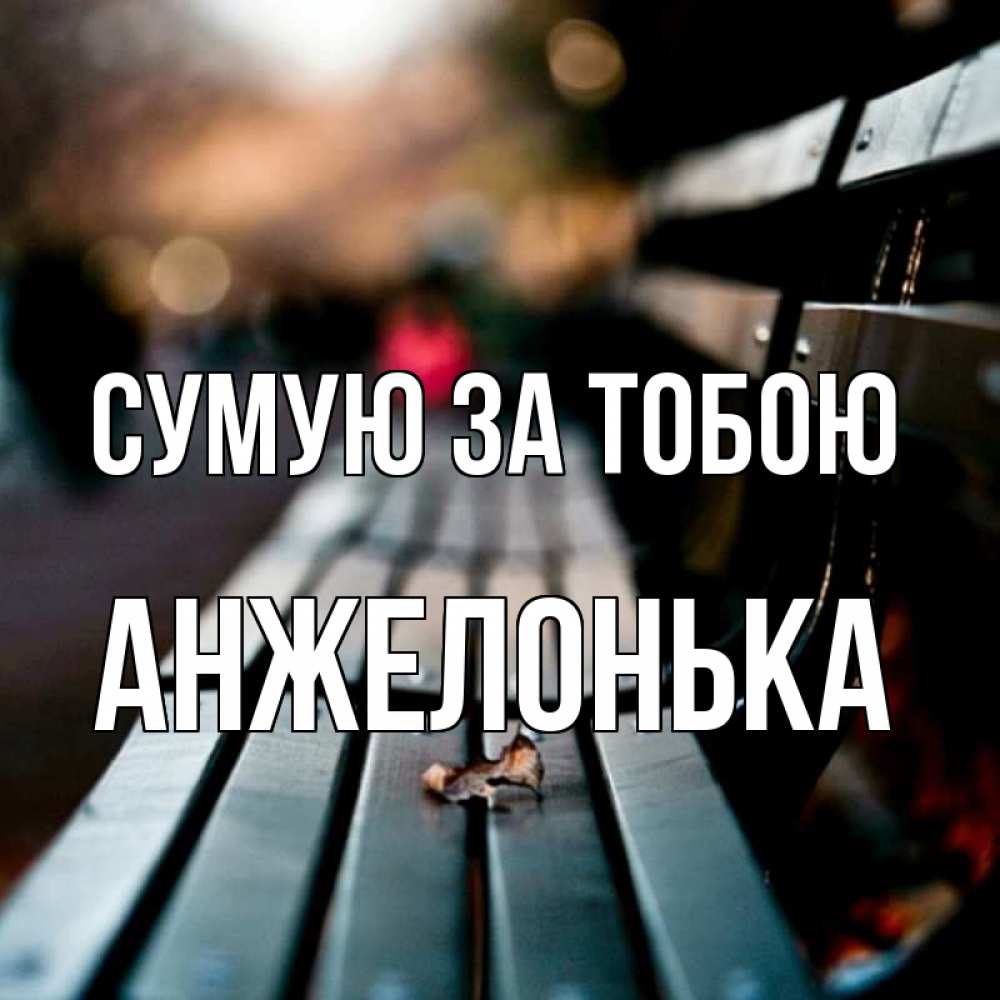Открытка на каждый день з підписом, Анжелонька Сумую за тобою приходи скорее Прикольна листівка з побажанням онлайн скачати безкоштовно 