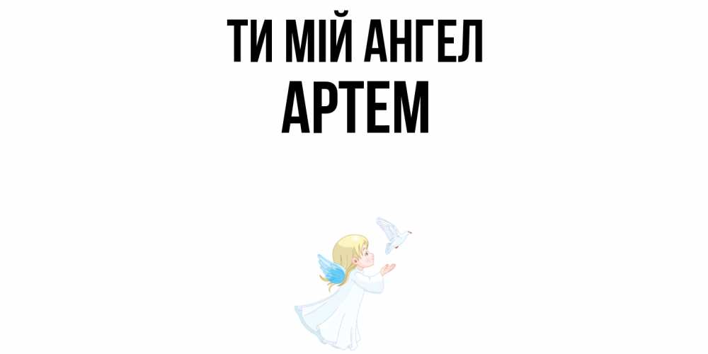 Открытка на каждый день з підписом, Артем Ти мій ангел ангел, голубь Прикольна листівка з побажанням онлайн скачати безкоштовно 