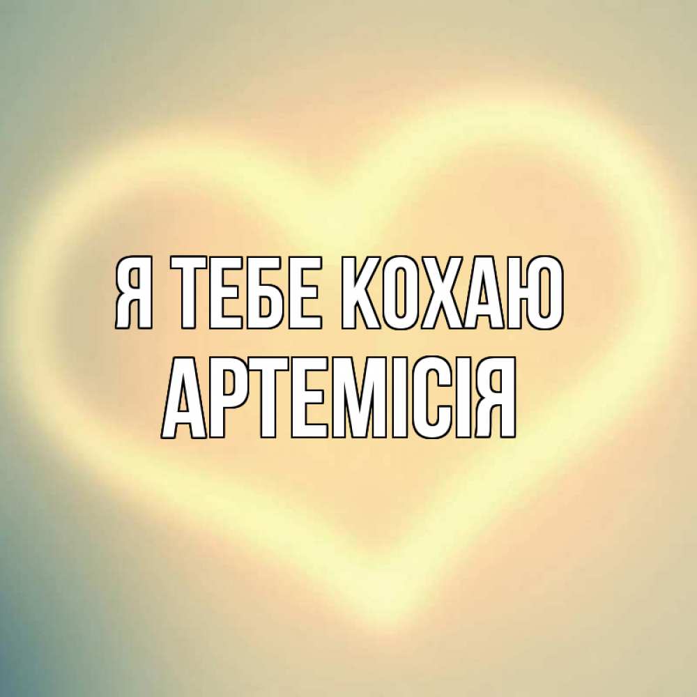 Открытка на каждый день з підписом, Артемісія Я тебе кохаю сердце Прикольна листівка з побажанням онлайн скачати безкоштовно 