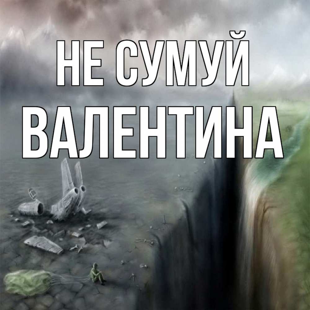 Открытка на каждый день з підписом, Валентина Не сумуй все спаслись. Прикольна листівка з побажанням онлайн скачати безкоштовно 