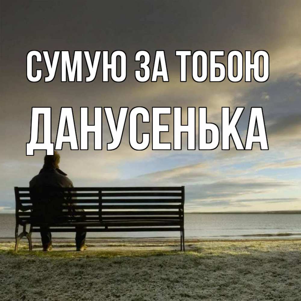 Открытка на каждый день з підписом, Данусенька Сумую за тобою лавочка Прикольна листівка з побажанням онлайн скачати безкоштовно 